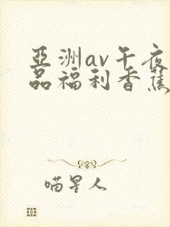 亚洲av午夜精品福利香蕉麻豆