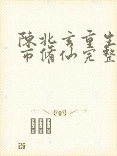 陈北玄重生之都市修仙完整版