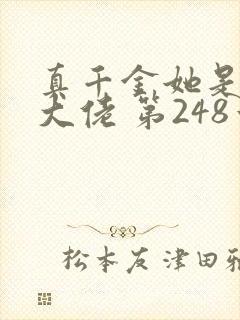 真千金她是全能大佬 第248章