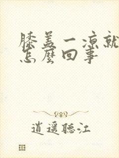 膝盖一凉就疼是怎么回事封面