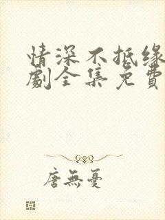 情深不抵缘错短剧全集免费观看