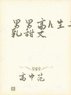 男男高h生子产乳甜文