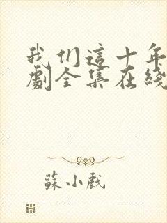 我们这十年电视剧全集在线观看免费