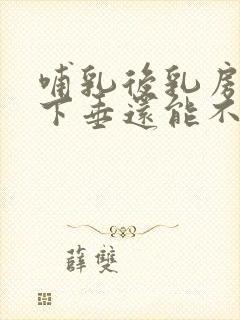 哺乳后乳房干瘪下垂还能不能恢复