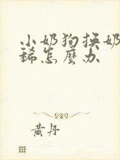 小奶狗换奶粉拉稀怎么办