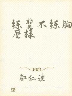 练背不练胸会怎么样