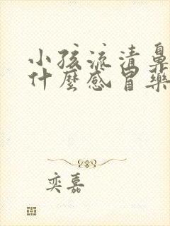 小孩流清鼻涕吃什么感冒药