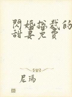 闪婚总裁的契约甜妻免费