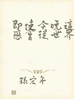 即使今晚这份爱恋会从世界上消失