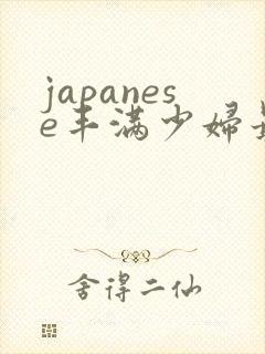 japanese丰满少妇最高潮