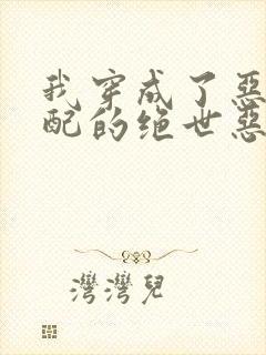 我穿成了恶毒女配的绝世恶毒跟班