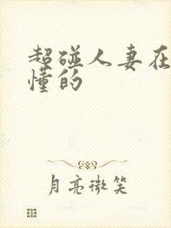 超碰人妻在线你懂的