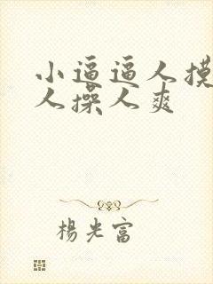 小逼逼人摸人爱人操人爽