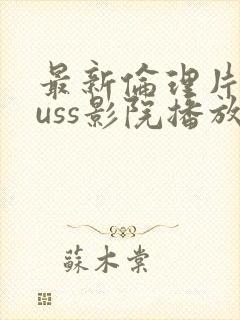 最新伦理片eeuss影院播放