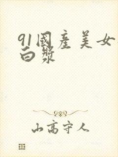 91国产美女流白浆