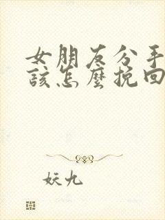 女朋友分手了 该怎么挽回