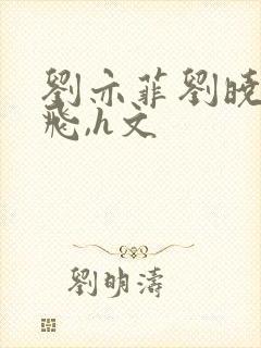 刘亦菲刘晓莉双飞,h文