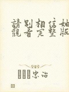 请别相信她免费观看完整版电影封面