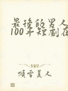 最后的男人重生100年短剧在线观看