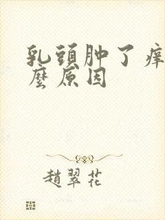 乳头肿了痒是什么原因