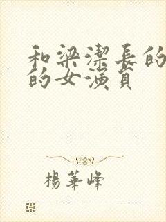 和梁洁长的很像的女演员