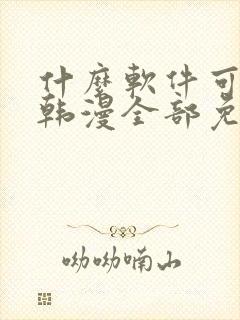 什么软件可以看韩漫全部免费的