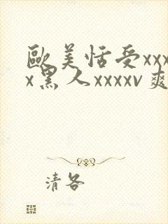 欧美恬受xxxx黑人xxxxv爽