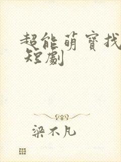 超能萌宝找爹地 短剧
