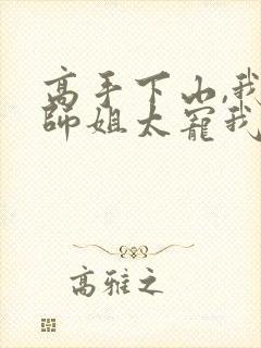 高手下山,我家师姐太宠我了免费阅读