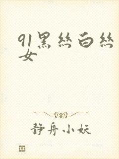 91黑丝白丝美女