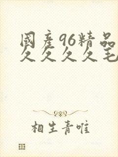 国产96精品久久久久久毛