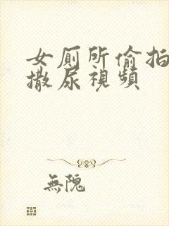 女厕所偷拍女人撒尿视频