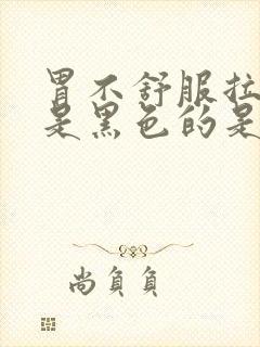 胃不舒服拉的屎是黑色的是什么原因