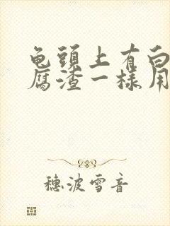 龟头上有白色豆腐渣一样用什么药封面