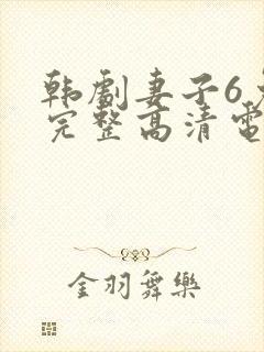 韩剧妻子6免费完整高清电视剧在线看中文