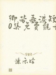 卿若垂泪短剧70集免费观看