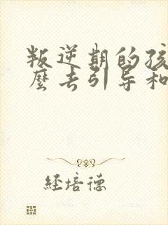 叛逆期的孩子怎么去引导和沟通