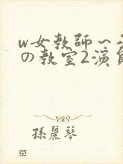 w女教师～淫辱の教室2演员表