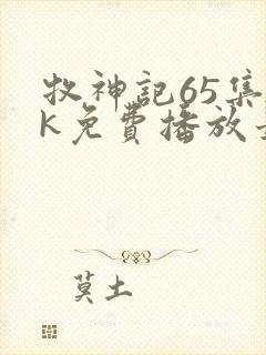 牧神记65集4k免费播放最新章节