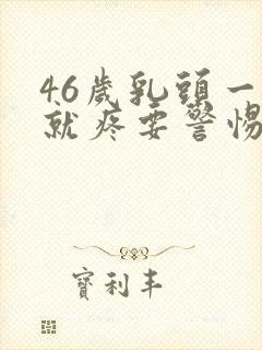 46岁乳头一碰就疼要警惕