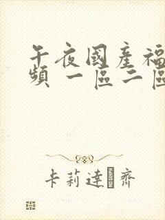 午夜国产福利视频 一区二区三区