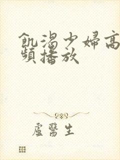 饥渴少妇高清视频播放