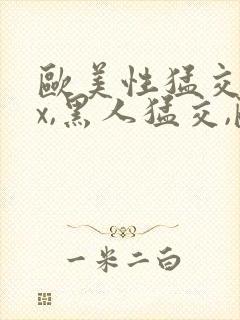 欧美性猛交xxx,黑人猛交,欧美乱妇