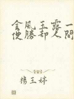 金风玉露一相逢便胜却人间无数 难得 珍惜