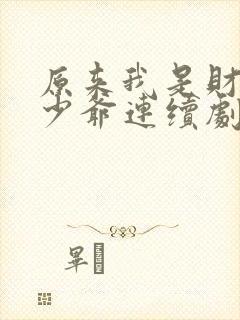 原来我是财阀大少爷连续剧短剧在线观看