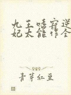 九王嗜宠逆天狂妃太能作全文免费阅读