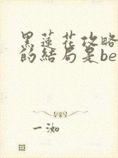 黑莲花攻略手册的结局是be还是he