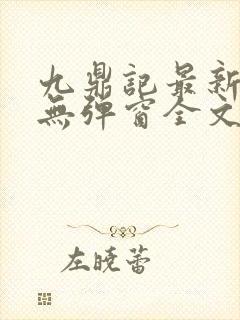 九鼎记最新章节无弹窗全文免费阅读