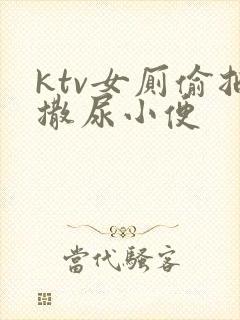 ktv女厕偷拍撒尿小便