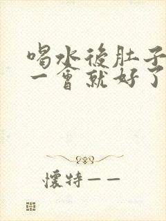 喝水后肚子绞痛一会就好了